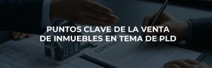 PUNTOS CLAVE DE LA VENTA DE INMUEBLES EN TEMA DE PLD