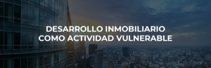 DESARROLLO INMOBILIARIO COMO ACTIVIDAD VULNERABLE