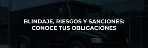BLINDAJE, RIESGOS Y SANCIONES: CONOCE TUS OBLIGACIONES