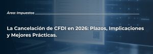 La Cancelación de CFDI en 2026: Plazos, Implicaciones y Mejores Prácticas.